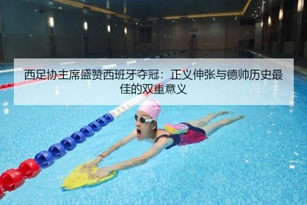 西足协主席盛赞西班牙夺冠：正义伸张与德帅历史最佳的双重意义